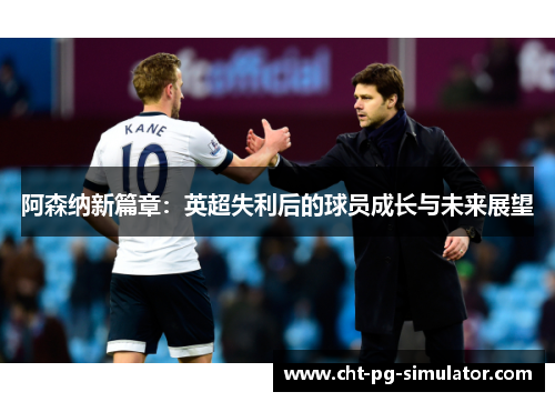 阿森纳新篇章：英超失利后的球员成长与未来展望