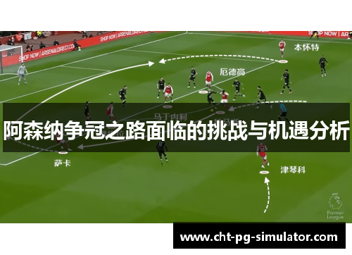 阿森纳争冠之路面临的挑战与机遇分析