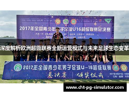 深度解析欧洲超级联赛全新运营模式与未来足球生态变革