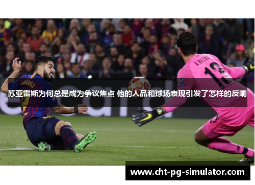 苏亚雷斯为何总是成为争议焦点 他的人品和球场表现引发了怎样的反响