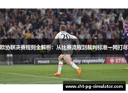 欧协联决赛规则全解析：从比赛流程到裁判标准一网打尽
