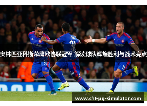 奥林匹亚科斯荣膺欧协联冠军 解读球队辉煌胜利与战术亮点