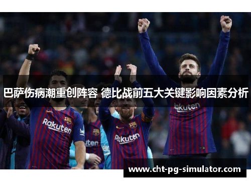 巴萨伤病潮重创阵容 德比战前五大关键影响因素分析