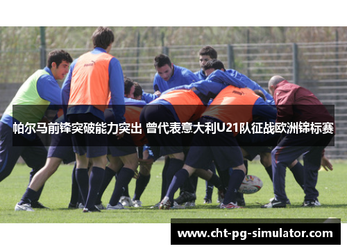 帕尔马前锋突破能力突出 曾代表意大利U21队征战欧洲锦标赛