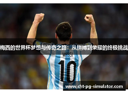 梅西的世界杯梦想与传奇之路：从拼搏到荣耀的终极挑战