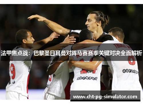 法甲焦点战:巴黎圣日耳曼对阵马赛赛季关键对决全面解析 法甲焦点战:巴黎圣日耳曼对阵马赛赛季关键对决全面解析