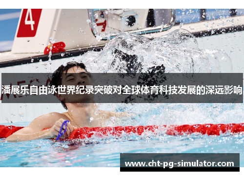 潘展乐自由泳世界纪录突破对全球体育科技发展的深远影响