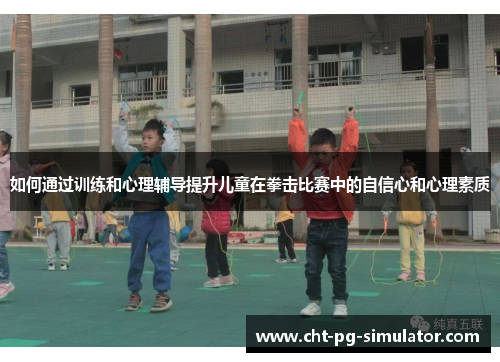 如何通过训练和心理辅导提升儿童在拳击比赛中的自信心和心理素质