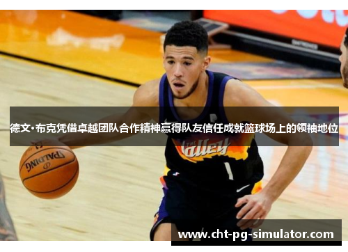 德文·布克凭借卓越团队合作精神赢得队友信任成就篮球场上的领袖地位