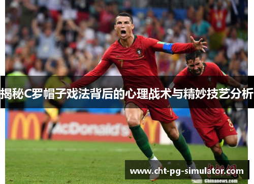 揭秘C罗帽子戏法背后的心理战术与精妙技艺分析