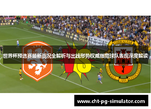 世界杯预选赛最新战况全解析与出线形势权威指南球队表现深度解读