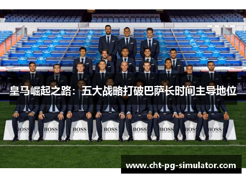 皇马崛起之路：五大战略打破巴萨长时间主导地位
