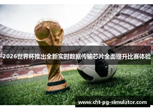 2026世界杯推出全新实时数据传输芯片全面提升比赛体验