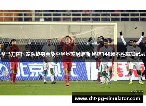 圣马力诺国家队热身赛战平圣基茨尼维斯 终结140场不胜尴尬纪录