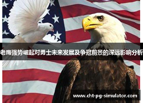 老鹰强势崛起对勇士未来发展及争冠前景的深远影响分析