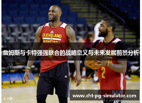 詹姆斯与卡特强强联合的战略意义与未来发展前景分析