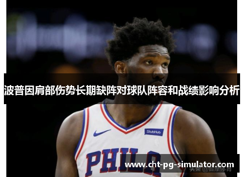 波普因肩部伤势长期缺阵对球队阵容和战绩影响分析 波普因肩部伤势长期缺阵对球队阵容和战绩影响分析