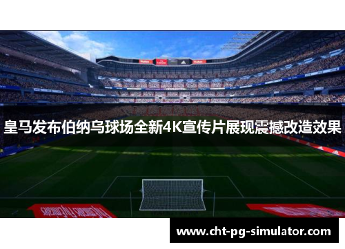 皇马发布伯纳乌球场全新4K宣传片展现震撼改造效果 皇马发布伯纳乌球场全新4K宣传片展现震撼改造效果