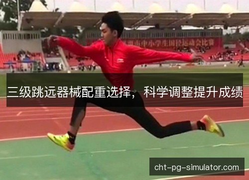 三级跳远器械配重选择,科学调整提升成绩 三级跳远器械配重选择,科学调整提升成绩