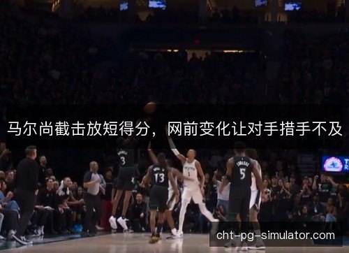 马尔尚截击放短得分，网前变化让对手措手不及