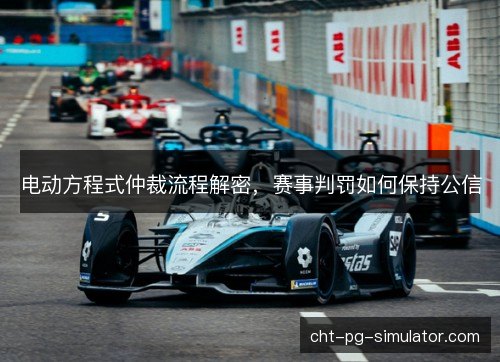 电动方程式仲裁流程解密,赛事判罚如何保持公信 电动方程式仲裁流程解密,赛事判罚如何保持公信